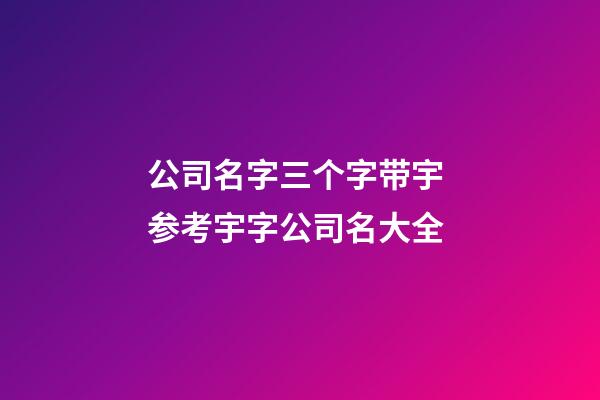 公司名字三个字带宇 参考宇字公司名大全